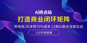 Ai终点站-打造商业闭环矩阵，帮电商/实体降70%成本，12款Ai联合深度实战-网站游戏源码-黑科技工具分享-www.0592tk.cn-厦门腾空互联