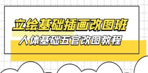 （10689期）立绘基础-插画改图班【第1期】：人体基础五官改图教程- 37节视频+课件-网站游戏源码-黑科技工具分享-www.0592tk.cn-厦门腾空互联