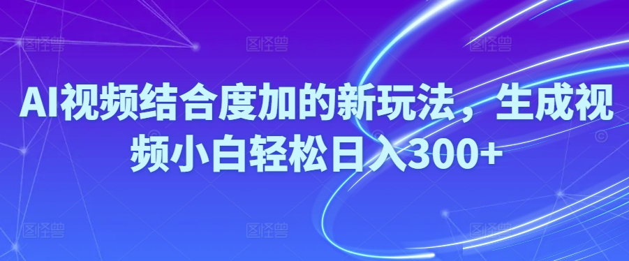 （10418期）Ai视频结合度加的新玩法,生成视频小白轻松日入300+-网站游戏源码-黑科技工具分享-www.0592tk.cn-厦门腾空互联