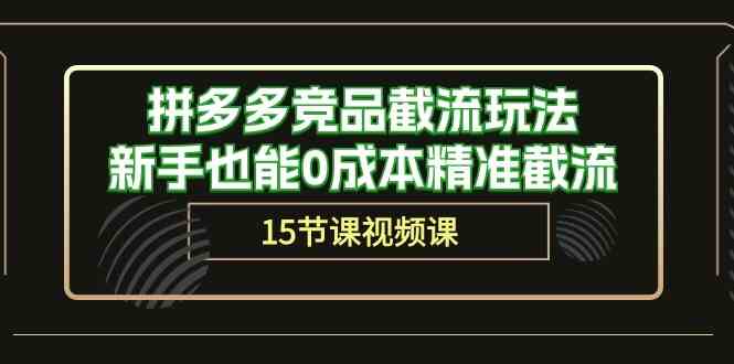 拼多多竞品截流玩法，新手也能0成本精准截流（15节课）-网站游戏源码-黑科技工具分享-www.0592tk.cn-厦门腾空互联