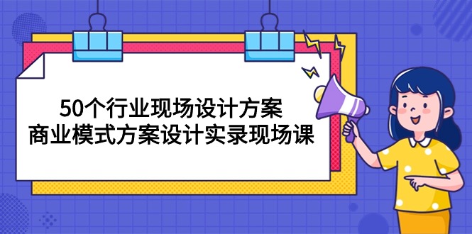 （10300期）50个行业 现场设计方案，商业模式方案设计实录现场课（50节课）-网站游戏源码-黑科技工具分享-www.0592tk.cn-厦门腾空互联