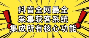 （10298期）抖音全网最全采集获客系统，集成所有核心功能，日引500+-网站游戏源码-黑科技工具分享-www.0592tk.cn-厦门腾空互联
