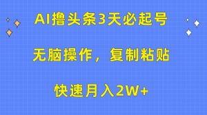 AI撸头条3天必起号，无脑操作3分钟1条，复制粘贴轻松月入2W+-网站游戏源码-黑科技工具分享-www.0592tk.cn-厦门腾空互联