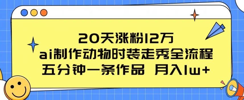 20天涨粉12万，ai制作动物时装走秀全流程，五分钟一条作品，流量大【揭秘】-网站游戏源码-黑科技工具分享-www.0592tk.cn-厦门腾空互联