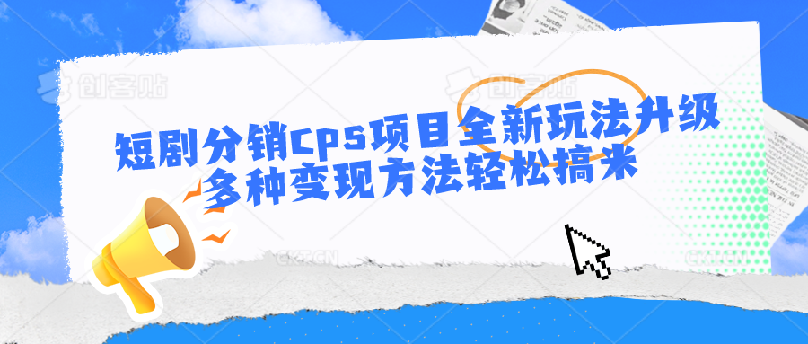 短剧分销cps项目全新玩法升级，多种变现方法轻松搞米-网站游戏源码-黑科技工具分享-www.0592tk.cn-厦门腾空互联