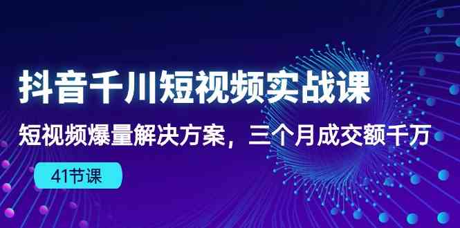 抖音千川短视频实战课：短视频爆量解决方案，三个月成交额千万-网站游戏源码-黑科技工具分享-www.0592tk.cn-厦门腾空互联