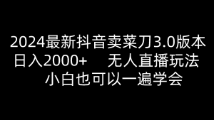 2024最新抖音卖菜刀3.0版本，日入2000+，无人直播玩法，小白也可以一遍学会-网站游戏源码-黑科技工具分享-www.0592tk.cn-厦门腾空互联