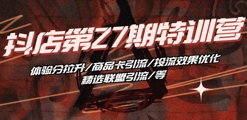 抖音小店·第27期特训营 体验分拉升/商品卡引流/投流效果优化/精选联盟引流/等-网站游戏源码-黑科技工具分享-www.0592tk.cn-厦门腾空互联