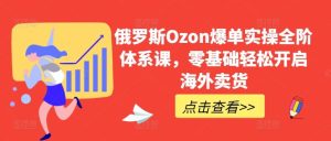 俄罗斯Ozon爆单实操全阶体系课，零基础轻松开启海外卖货-网站游戏源码-黑科技工具分享-www.0592tk.cn-厦门腾空互联