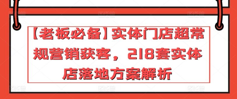 【老板必备】实体门店超常规营销获客，218套实体店落地方案解析-网站游戏源码-黑科技工具分享-www.0592tk.cn-厦门腾空互联