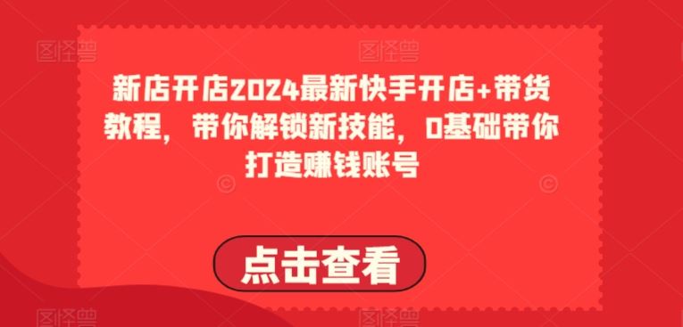 2024最新快手开店+带货教程，带你解锁新技能，0基础带你打造赚钱账号-网站游戏源码-黑科技工具分享-www.0592tk.cn-厦门腾空互联