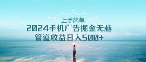 （10243期）上手简单，2024手机广告掘金无脑，管道收益日入500+-网站游戏源码-黑科技工具分享-www.0592tk.cn-厦门腾空互联