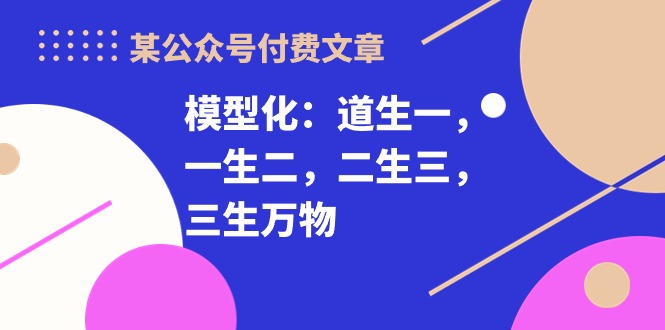 某公众号付费文章《模型化：道生一，一生二，二生三，三生万物！》-网站游戏源码-黑科技工具分享-www.0592tk.cn-厦门腾空互联