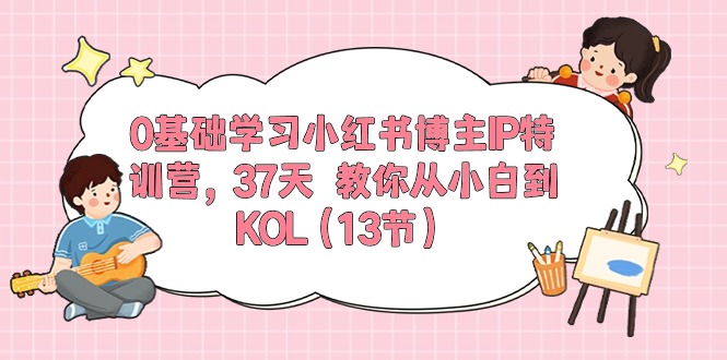 0基础学习小红书博主IP特训营【第5期】，37天教你从小白到KOL（13节）-网站游戏源码-黑科技工具分享-www.0592tk.cn-厦门腾空互联