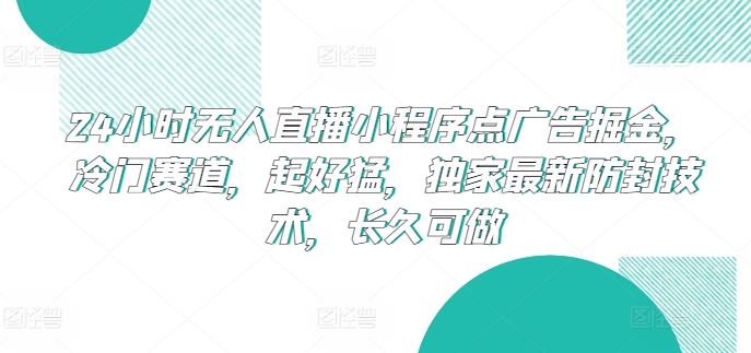 24小时无人直播小程序点广告掘金，冷门赛道，起好猛，独家最新防封技术，长久可做【揭秘】-网站游戏源码-黑科技工具分享-www.0592tk.cn-厦门腾空互联