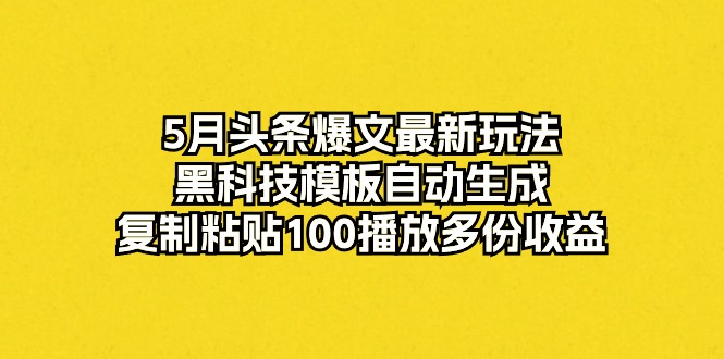 （10379期）5月头条爆文最新玩法，黑科技模板自动生成，复制粘贴100播放多份收益-网站游戏源码-黑科技工具分享-www.0592tk.cn-厦门腾空互联