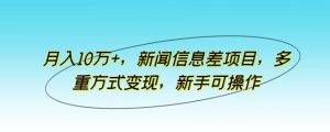 月入10万+,新闻信息差项目,多重方式变现,新手可操作【揭秘】-网站游戏源码-黑科技工具分享-www.0592tk.cn-厦门腾空互联