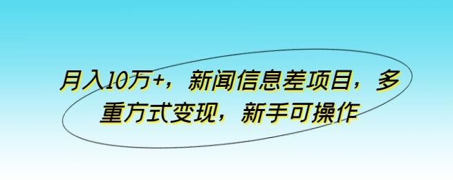 月入10万+，新闻信息差项目，多重方式变现，新手可操作【揭秘】-网站游戏源码-黑科技工具分享-www.0592tk.cn-厦门腾空互联