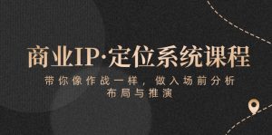（10309期）商业IP·定位系统课程：带你像 作战一样，做入场 前分析，布局与推演-网站游戏源码-黑科技工具分享-www.0592tk.cn-厦门腾空互联