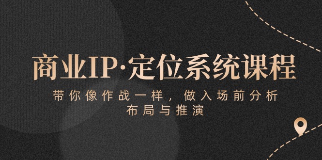 （10309期）商业IP·定位系统课程：带你像 作战一样，做入场 前分析，布局与推演-网站游戏源码-黑科技工具分享-www.0592tk.cn-厦门腾空互联