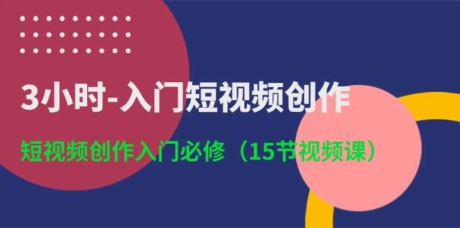 3小时入门短视频创作：短视频创作入门必修（15节视频课）-网站游戏源码-黑科技工具分享-www.0592tk.cn-厦门腾空互联