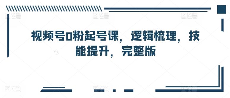 视频号0粉起号课,逻辑梳理,技能提升,完整版-网站游戏源码-黑科技工具分享-www.0592tk.cn-厦门腾空互联