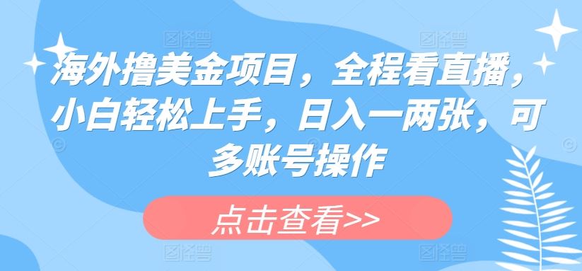 海外撸美金项目，全程看直播，小白轻松上手，日入一两张，可多账号操作【揭秘】-网站游戏源码-黑科技工具分享-www.0592tk.cn-厦门腾空互联