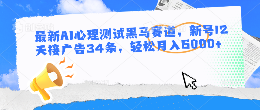 最新AI心理测试黑马赛道,新号12天接广告34条,轻松月入6000+-网站游戏源码-黑科技工具分享-www.0592tk.cn-厦门腾空互联