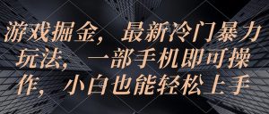 (10689期)游戏掘金,最新冷门暴力玩法,一部手机即可操作,小白也能轻松上手-网站游戏源码-黑科技工具分享-www.0592tk.cn-厦门腾空互联