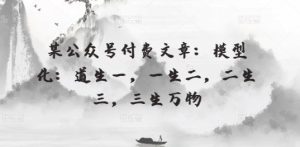 某公众号付费文章:模型化:道生一,一生二,二生三,三生万物-网站游戏源码-黑科技工具分享-www.0592tk.cn-厦门腾空互联