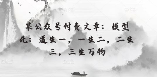 某公众号付费文章:模型化:道生一,一生二,二生三,三生万物-网站游戏源码-黑科技工具分享-www.0592tk.cn-厦门腾空互联
