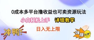 （10293期）0成本多平台撸收益也可卖资源玩法，小白轻松上手。详细教学日入500+附资源-网站游戏源码-黑科技工具分享-www.0592tk.cn-厦门腾空互联