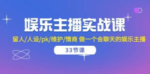 (10399期)娱乐主播实战课 留人/人设/pk/维护/情商 做一个会聊天的娱乐主播-33节课-网站游戏源码-黑科技工具分享-www.0592tk.cn-厦门腾空互联