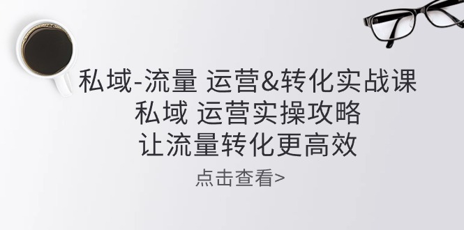 (10739期)私域-流量 运营&转化实操课:私域 运营实操攻略 让流量转化更高效-网站游戏源码-黑科技工具分享-www.0592tk.cn-厦门腾空互联