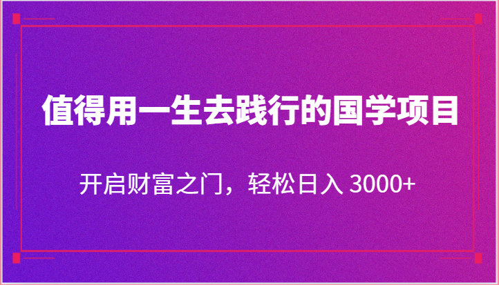 值得用一生去践行的国学项目，开启财富之门，轻松日入 3000+-网站游戏源码-黑科技工具分享-www.0592tk.cn-厦门腾空互联