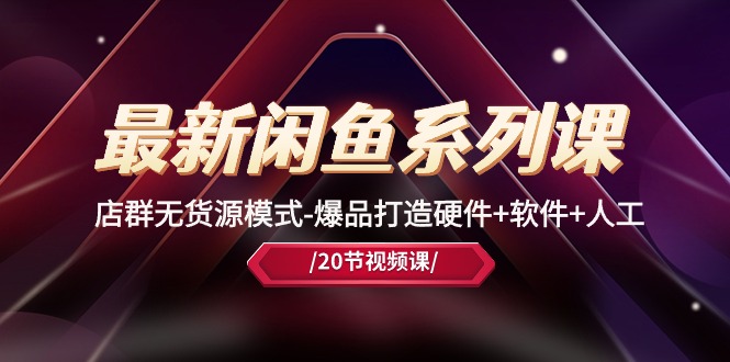 （10688期）最新闲鱼系列课，店群无货源模式-爆品打造硬件+软件+人工（20节课）-网站游戏源码-黑科技工具分享-www.0592tk.cn-厦门腾空互联