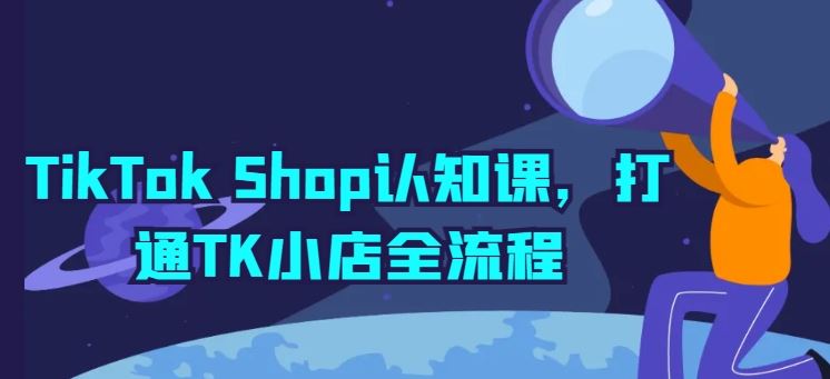 TikTok Shop认知课，打通TK小店全流程-网站游戏源码-黑科技工具分享-www.0592tk.cn-厦门腾空互联