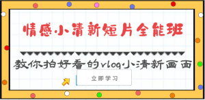 情感小清新短片全能班-教你拍好看的vlog小清新画面(30节课)-网站游戏源码-黑科技工具分享-www.0592tk.cn-厦门腾空互联
