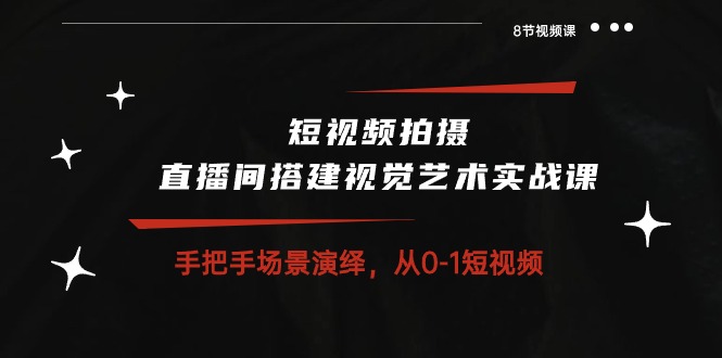 短视频拍摄+直播间搭建视觉艺术实战课：手把手场景演绎从0-1短视频（8节课）-网站游戏源码-黑科技工具分享-www.0592tk.cn-厦门腾空互联