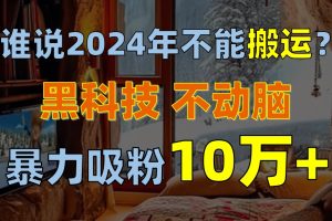 (10634期)谁说2024年不能搬运?只动手不动脑,自媒体平台单月暴力涨粉10000+-网站游戏源码-黑科技工具分享-www.0592tk.cn-厦门腾空互联