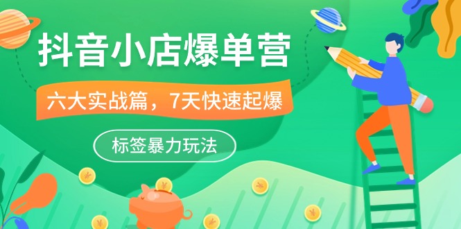 （10623期）抖音小店-爆单营，6大 实战篇，7天 快速起爆，标签暴力玩法（41节课）-网站游戏源码-黑科技工具分享-www.0592tk.cn-厦门腾空互联