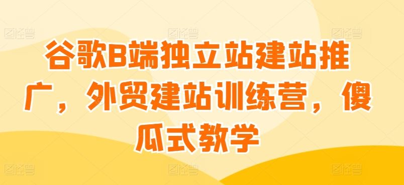 谷歌B端独立站建站推广,外贸建站训练营,傻瓜式教学-网站游戏源码-黑科技工具分享-www.0592tk.cn-厦门腾空互联