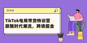 (10730期)TikTok电商带货特训营,跟随时代潮流,跨境掘金(8节课)-网站游戏源码-黑科技工具分享-www.0592tk.cn-厦门腾空互联