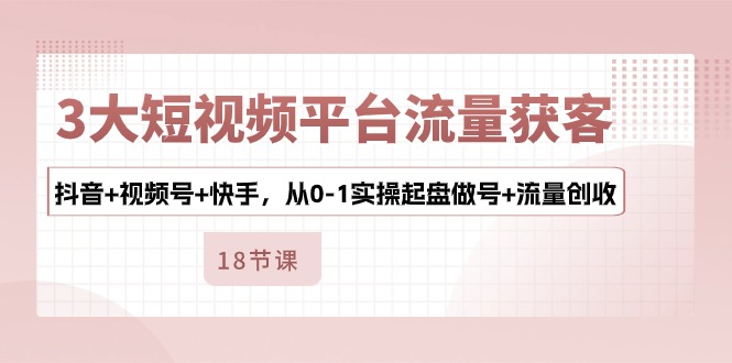 3大短视频平台流量获客，抖音+视频号+快手，从0-1实操起盘做号+流量创收-网站游戏源码-黑科技工具分享-www.0592tk.cn-厦门腾空互联