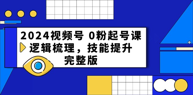 2024视频号0粉起号课，逻辑梳理，技能提升（54节完整版）-网站游戏源码-黑科技工具分享-www.0592tk.cn-厦门腾空互联