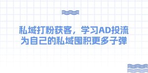 (10728期)某收费课:私域打粉获客,学习AD投流,为自己的私域囤积更多子弹-网站游戏源码-黑科技工具分享-www.0592tk.cn-厦门腾空互联