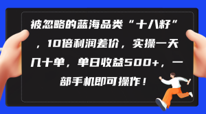 (10696期)被忽略的蓝海品类“十八籽”,10倍利润差价,实操一天几十单 单日收益500+-网站游戏源码-黑科技工具分享-www.0592tk.cn-厦门腾空互联