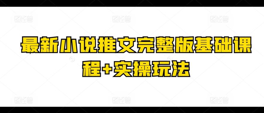 最新小说推文完整版基础课程+实操玩法-网站游戏源码-黑科技工具分享-www.0592tk.cn-厦门腾空互联