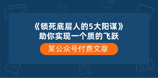 （10362期）某公众号付费文章《锁死底层人的5大阳谋》助你实现一个质的飞跃-网站游戏源码-黑科技工具分享-www.0592tk.cn-厦门腾空互联