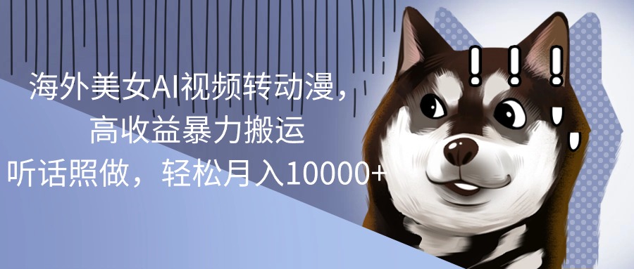 （10593期）海外美女AI视频转动漫，高收益暴力搬运，听话照做，轻松月入10000+-网站游戏源码-黑科技工具分享-www.0592tk.cn-厦门腾空互联